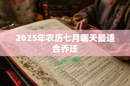 2025年农历七月哪天最适合乔迁