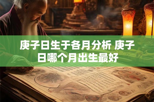 庚子日生于各月分析 庚子日哪个月出生最好