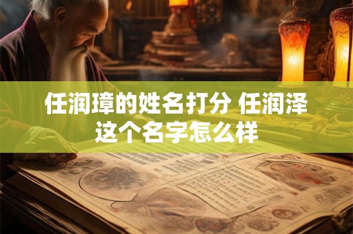 任润璋的姓名打分 任润泽这个名字怎么样