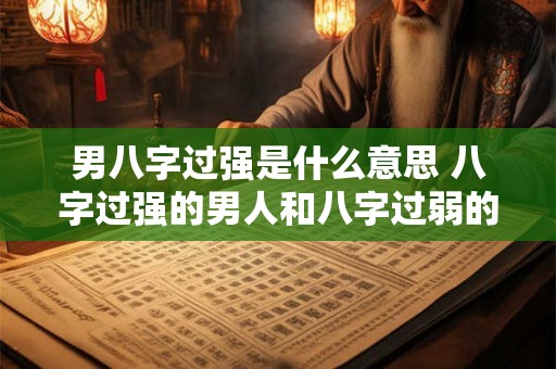 男八字过强是什么意思 八字过强的男人和八字过弱的女人