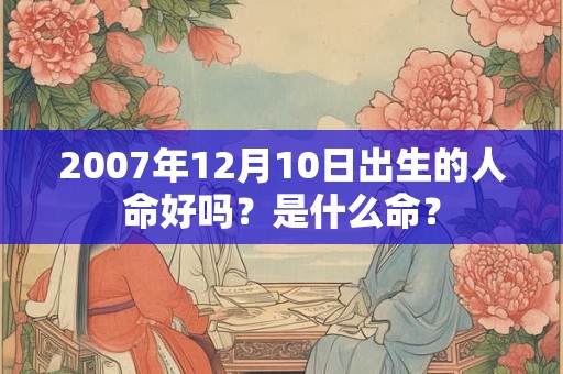 2007年12月10日出生的人命好吗？是什么命？
