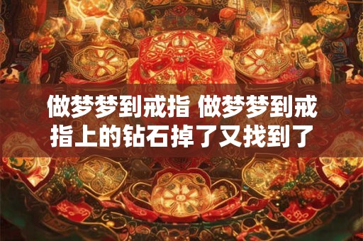 做梦梦到戒指 做梦梦到戒指上的钻石掉了又找到了