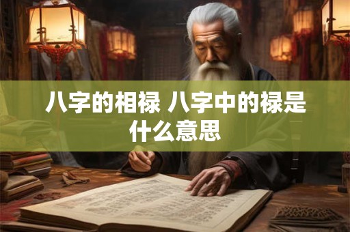 八字的相禄 八字中的禄是什么意思