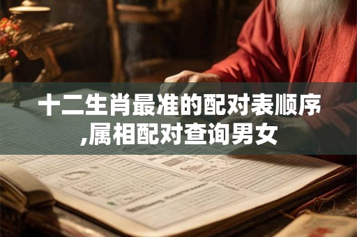 十二生肖最准的配对表顺序,属相配对查询男女