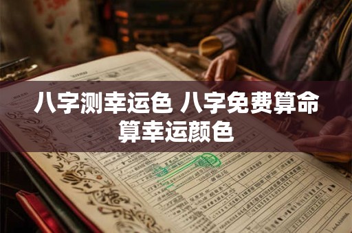 八字测幸运色 八字免费算命算幸运颜色