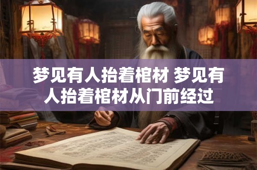 梦见有人抬着棺材 梦见有人抬着棺材从门前经过