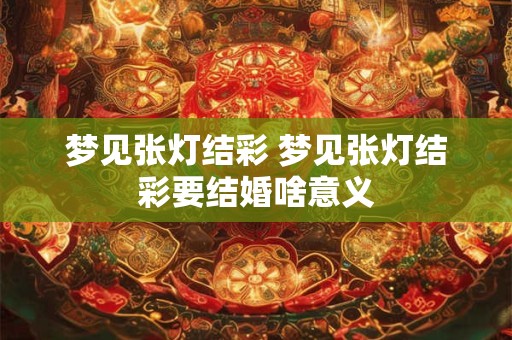 梦见张灯结彩 梦见张灯结彩要结婚啥意义