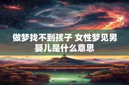 做梦找不到孩子 女性梦见男婴儿是什么意思