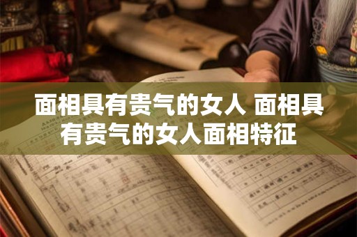 面相具有贵气的女人 面相具有贵气的女人面相特征