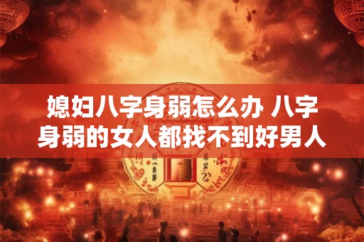 媳妇八字身弱怎么办 八字身弱的女人都找不到好男人吗