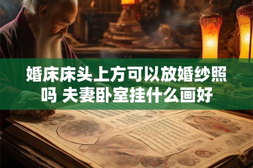 婚床床头上方可以放婚纱照吗 夫妻卧室挂什么画好