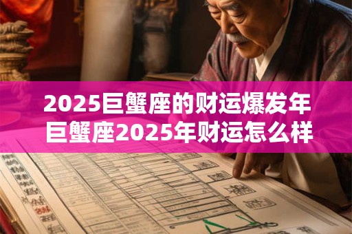 2025巨蟹座的财运爆发年 巨蟹座2025年财运怎么样