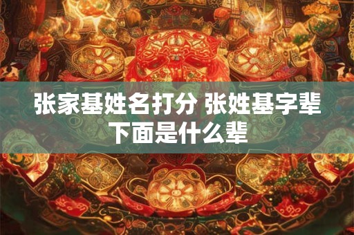 张家基姓名打分 张姓基字辈下面是什么辈