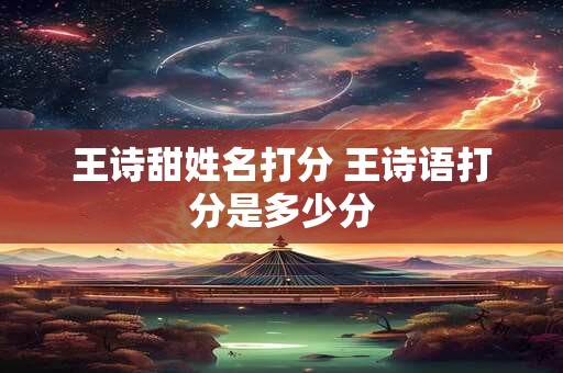 王诗甜姓名打分 王诗语打分是多少分