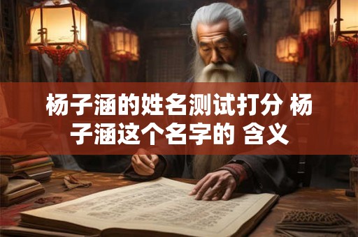 杨子涵的姓名测试打分 杨子涵这个名字的 含义