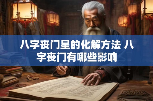 八字丧门星的化解方法 八字丧门有哪些影响 八字丧门星的化解方法 八字丧门有哪些影响