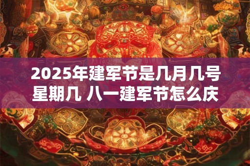 2025年建军节是几月几号星期几 八一建军节怎么庆祝