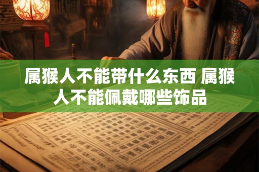 属猴人不能带什么东西 属猴人不能佩戴哪些饰品