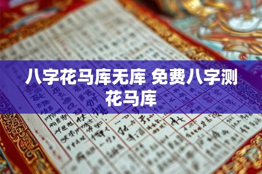 八字花马库无库 免费八字测花马库
