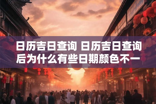 日历吉日查询 日历吉日查询后为什么有些日期颜色不一样