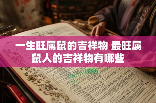 一生旺属鼠的吉祥物 最旺属鼠人的吉祥物有哪些