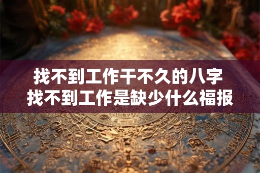 找不到工作干不久的八字 找不到工作是缺少什么福报