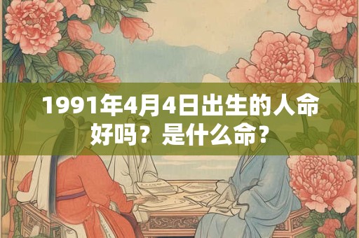 1991年4月4日出生的人命好吗？是什么命？