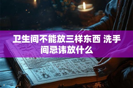 卫生间不能放三样东西 洗手间忌讳放什么