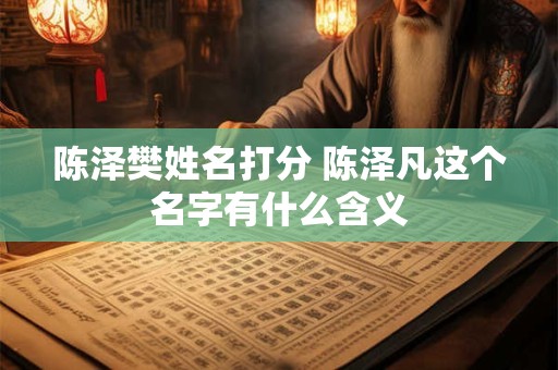 陈泽樊姓名打分 陈泽凡这个名字有什么含义