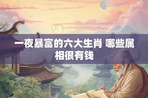 一夜暴富的六大生肖 哪些属相很有钱