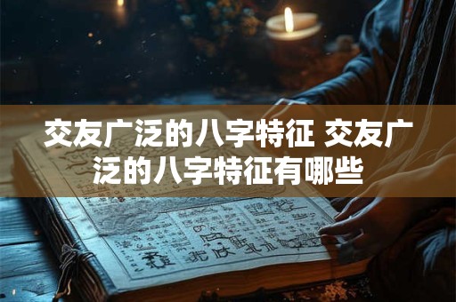 交友广泛的八字特征 交友广泛的八字特征有哪些