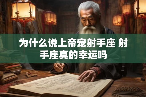 为什么说上帝宠射手座 射手座真的幸运吗