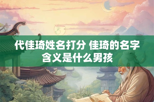 代佳琦姓名打分 佳琦的名字含义是什么男孩