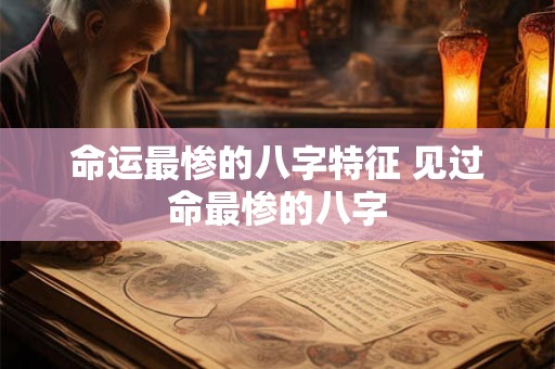 命运最惨的八字特征 见过命最惨的八字
