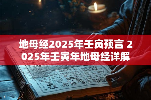 地母经2025年壬寅预言 2025年壬寅年地母经详解