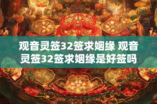 观音灵签32签求姻缘 观音灵签32签求姻缘是好签吗