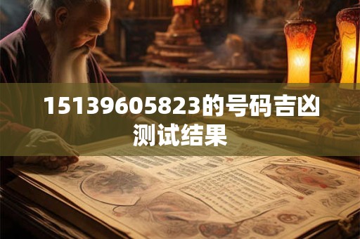 15139605823的号码吉凶测试结果