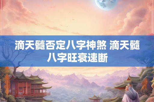 滴天髓否定八字神煞 滴天髓八字旺衰速断