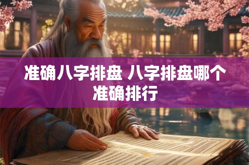 详细阅读:准确八字排盘 八字排盘哪个准确排行 准确八字排盘 八字排盘哪个准确排行