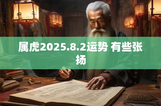 属虎2025.8.2运势 有些张扬