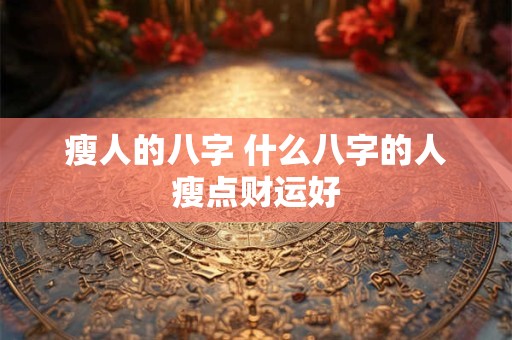 瘦人的八字 什么八字的人瘦点财运好