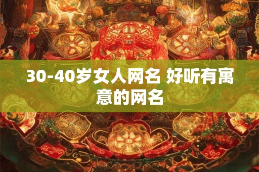30-40岁女人网名 好听有寓意的网名