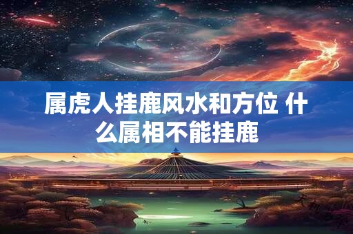 属虎人挂鹿风水和方位 什么属相不能挂鹿