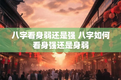 八字看身弱还是强 八字如何看身强还是身弱