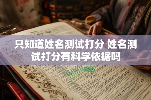 只知道姓名测试打分 姓名测试打分有科学依据吗