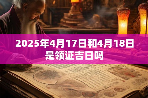 2025年4月17日和4月18日是领证吉日吗
