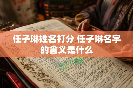 任子琳姓名打分 任子琳名字的含义是什么