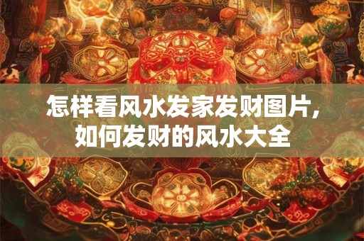 怎样看风水发家发财图片,如何发财的风水大全