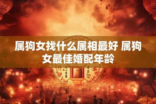 属狗女找什么属相最好 属狗女最佳婚配年龄