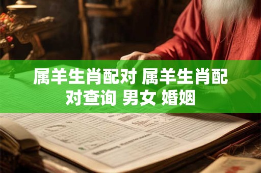 属羊生肖配对 属羊生肖配对查询 男女 婚姻